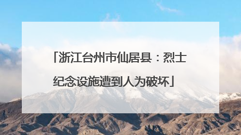 浙江台州市仙居县：烈士纪念设施遭到人为破坏