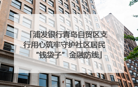 浦发银行青岛自贸区支行用心筑牢守护社区居民“钱袋子”金融防线