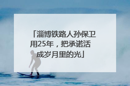 淄博铁路人孙保卫用25年，把承诺活成岁月里的光