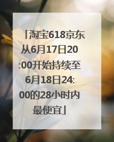 淘宝618京东从6月17日20:00开始持续至6月18日24:00的28小时内最便宜