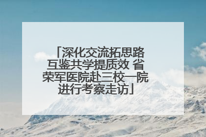 深化交流拓思路 互鉴共学提质效 省荣军医院赴三校一院进行考察走访
