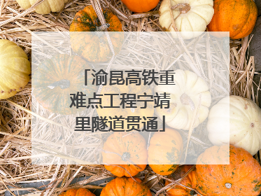 渝昆高铁重难点工程宁靖里隧道贯通