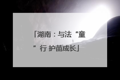 湖南：与法“童”行 护苗成长