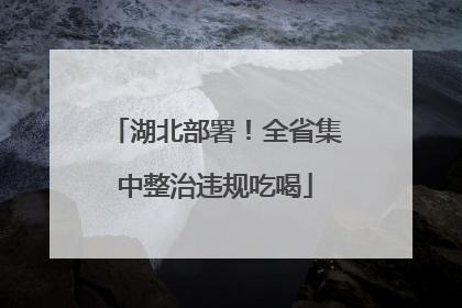 湖北部署！全省集中整治违规吃喝