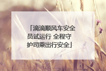 滴滴顺风车安全员试运行 全程守护司乘出行安全