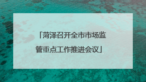 菏泽召开全市市场监管重点工作推进会议