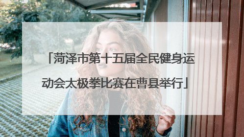 菏泽市第十五届全民健身运动会太极拳比赛在曹县举行