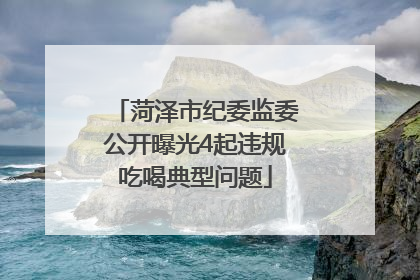 菏泽市纪委监委公开曝光4起违规吃喝典型问题
