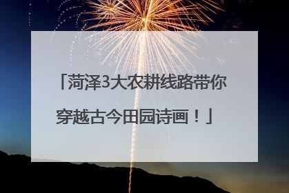 菏泽3大农耕线路带你穿越古今田园诗画！
