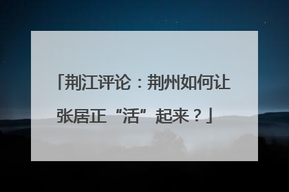 荆江评论：荆州如何让张居正“活”起来？