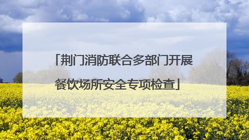 荆门消防联合多部门开展餐饮场所安全专项检查
