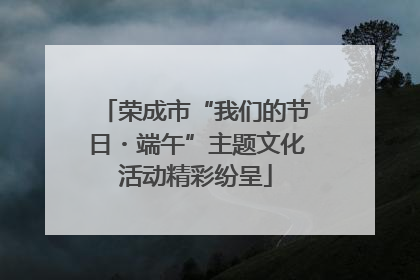 荣成市“我们的节日・端午”主题文化活动精彩纷呈