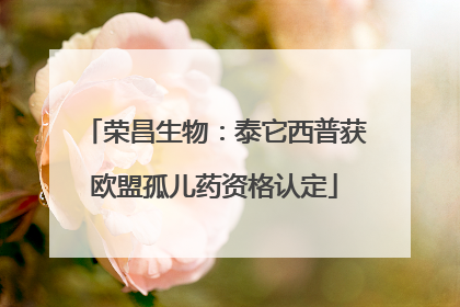 荣昌生物：泰它西普获欧盟孤儿药资格认定