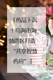 药品下沉！乌海市海勃湾区打造“共享智慧药房”