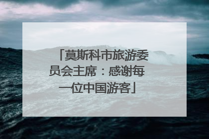 莫斯科市旅游委员会主席：感谢每一位中国游客