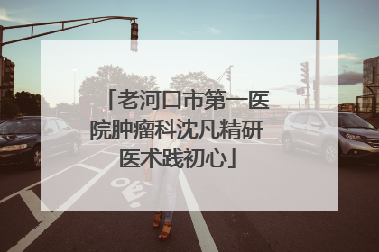 老河口市第一医院肿瘤科沈凡精研医术践初心