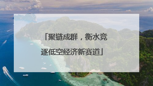 聚链成群，衡水竞逐低空经济新赛道
