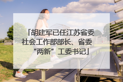 胡建军已任江苏省委社会工作部部长、省委“两新”工委书记