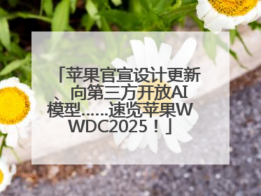 苹果官宣设计更新、向第三方开放AI模型……速览苹果WWDC2025！
