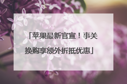 苹果最新官宣！事关换购享额外折抵优惠