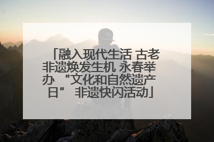 融入现代生活 古老非遗焕发生机 永春举办 “文化和自然遗产日” 非遗快闪活动