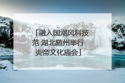 融入国潮风科技范 湖北随州举行炎帝文化庙会