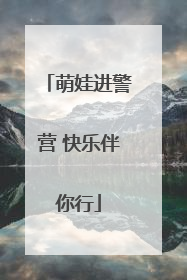 萌娃进警营 快乐伴你行