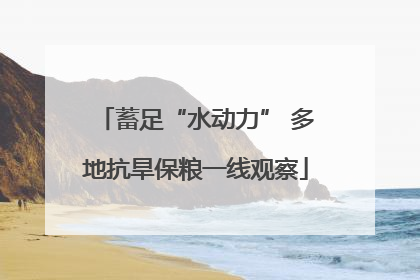 蓄足“水动力” 多地抗旱保粮一线观察