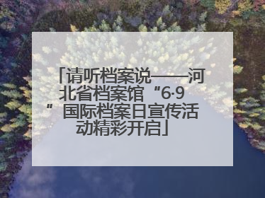 请听档案说——河北省档案馆“6·9”国际档案日宣传活动精彩开启