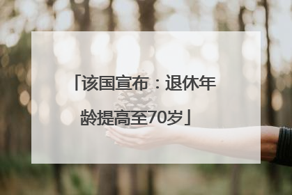 该国宣布：退休年龄提高至70岁