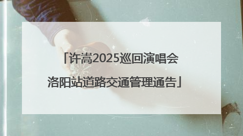 许嵩2025巡回演唱会洛阳站道路交通管理通告