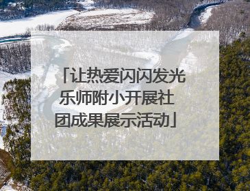 让热爱闪闪发光 乐师附小开展社团成果展示活动