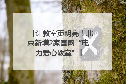 让教室更明亮！北京新增2家国网“电力爱心教室”
