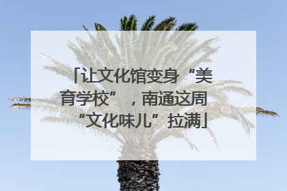 让文化馆变身“美育学校”，南通这周“文化味儿”拉满