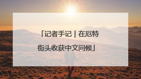 记者手记｜在厄特街头收获中文问候