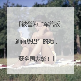 被誉为“军营版迪丽热巴”的她，获全国表彰！