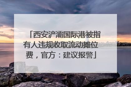 西安浐灞国际港被指有人违规收取流动摊位费，官方：建议报警