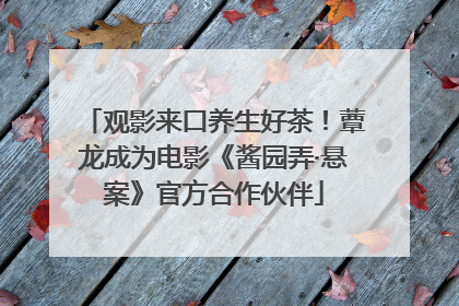 观影来口养生好茶！蕈龙成为电影《酱园弄·悬案》官方合作伙伴