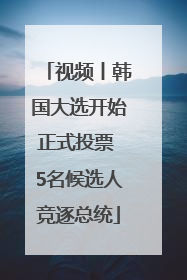 视频丨韩国大选开始正式投票 5名候选人竞逐总统