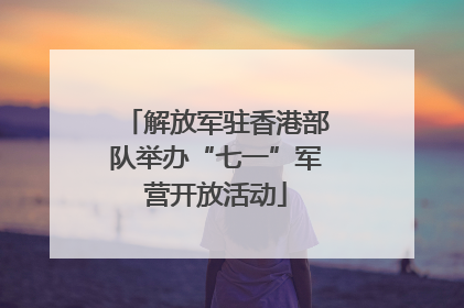解放军驻香港部队举办“七一”军营开放活动