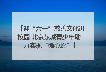 迎“六一”慈善文化进校园 北京东城青少年助力实现“微心愿”