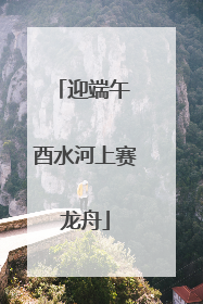 迎端午 酉水河上赛龙舟