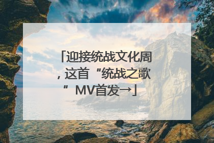 迎接统战文化周，这首“统战之歌”MV首发→