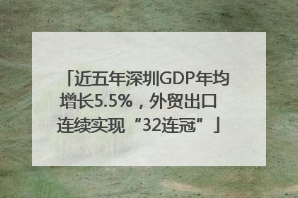 近五年深圳GDP年均增长5.5%，外贸出口连续实现“32连冠”