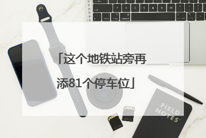 这个地铁站旁再添81个停车位
