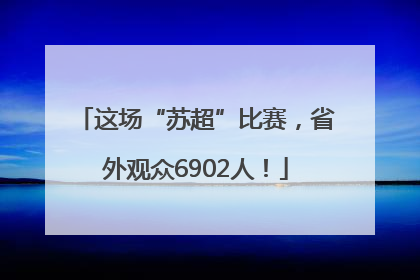 这场“苏超”比赛，省外观众6902人！