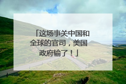 这场事关中国和全球的官司，美国政府输了！