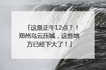 这是正午12点？！郑州乌云压城，这些地方已经下大了！