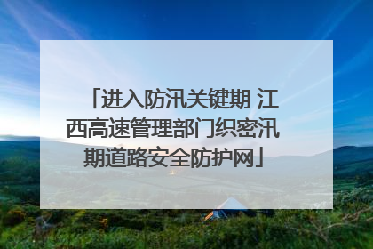 进入防汛关键期 江西高速管理部门织密汛期道路安全防护网