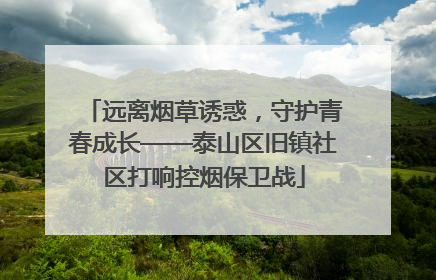 远离烟草诱惑，守护青春成长——泰山区旧镇社区打响控烟保卫战